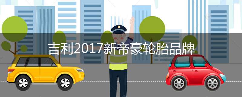 吉利2017新帝豪轮胎品牌